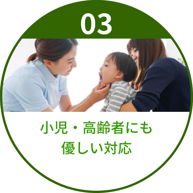 小児・高齢者にも
            優しい対応