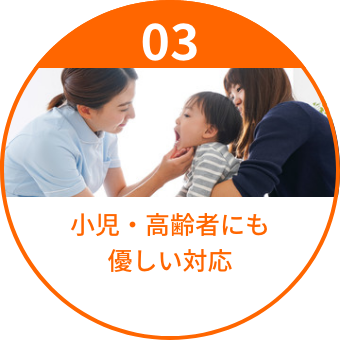 小児・高齢者にも
            優しい対応